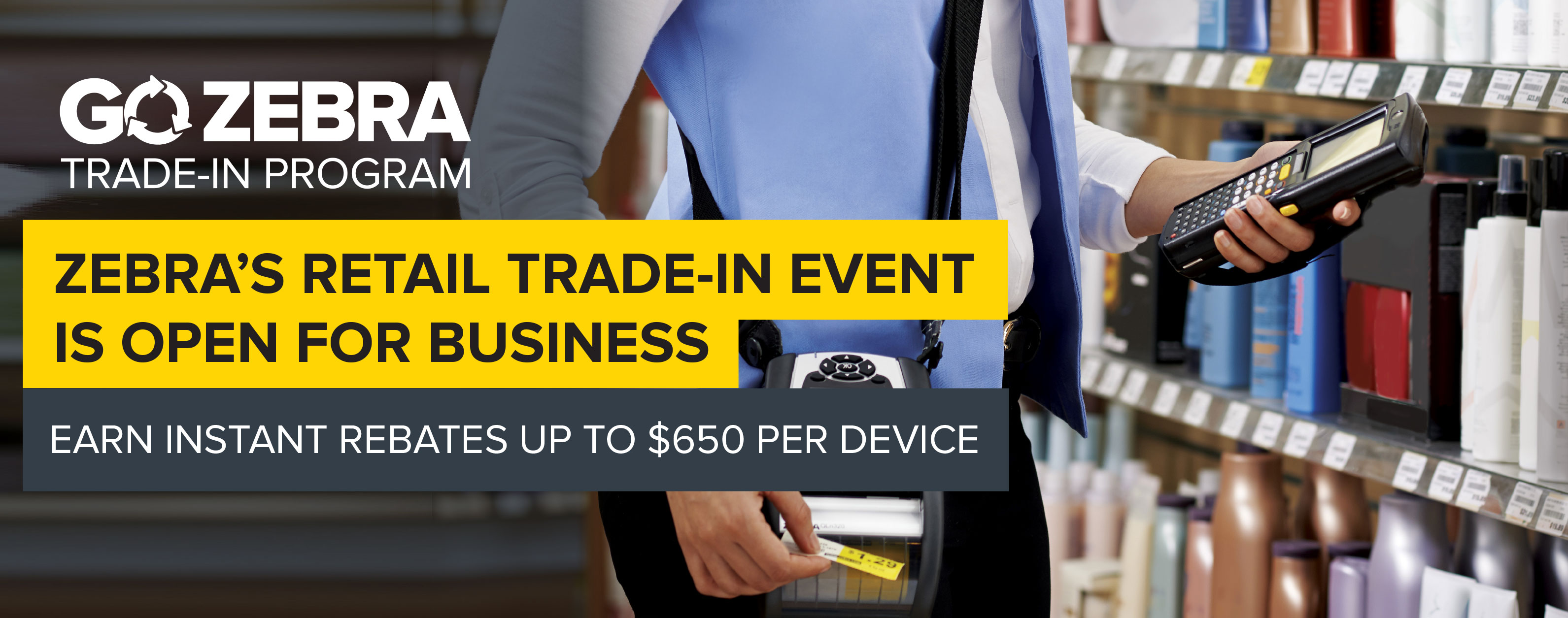 ZEBRA’S RETAIL TRADE-IN EVENT IS OPEN FOR BUSINESS - EARN INSTANT REBATES UP TO $650 PER DEVICE